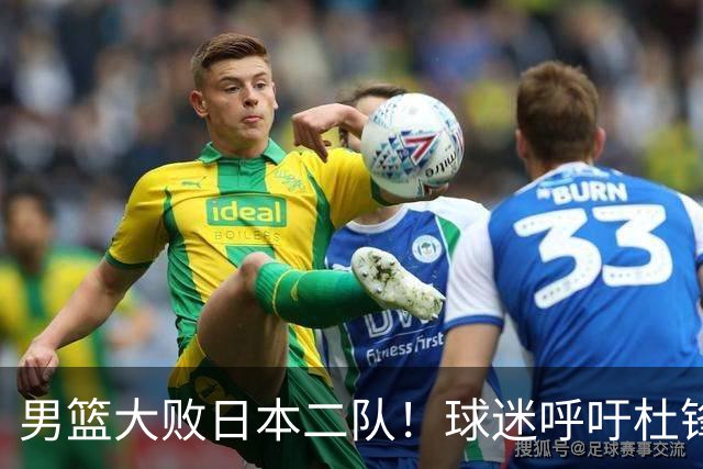 男篮大败日本二队！球迷呼吁杜锋执教，郭士强不想下课，王仕鹏说出原因